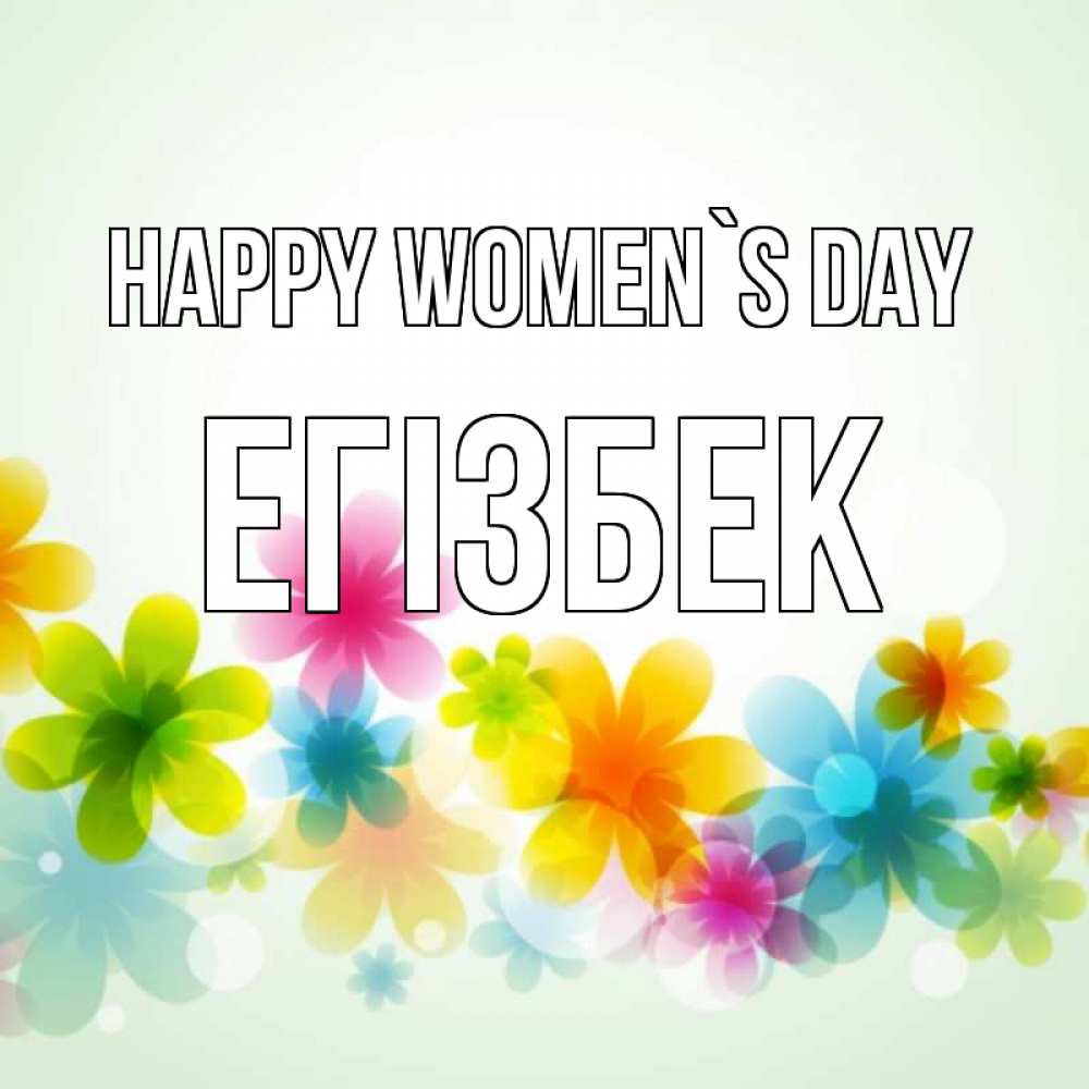 Greetings card с именем, Егізбек happy women`s day цветы Greetings with text for free download 